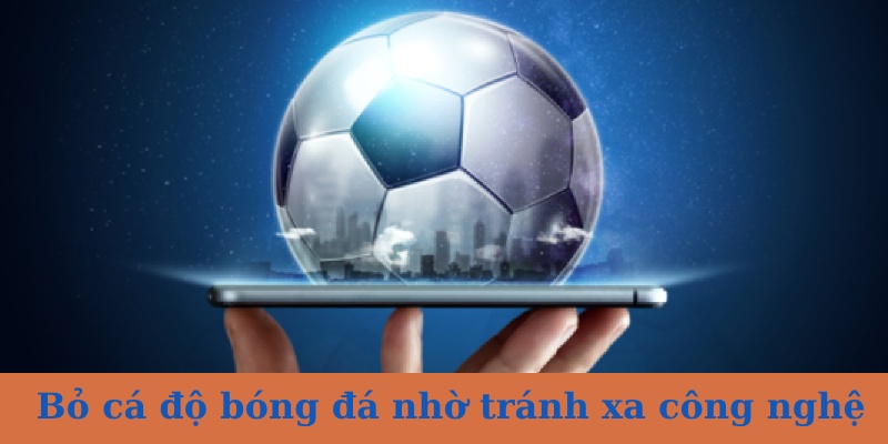 Bỏ cá cược bóng đá nhờ hạn chế dùng công nghệ