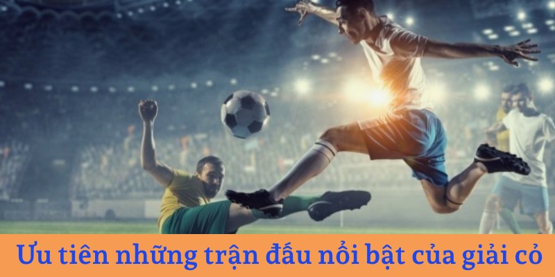 Cách chơi cá độ bóng cỏ hiệu quả nhờ chọn những trận đấu nổi bật