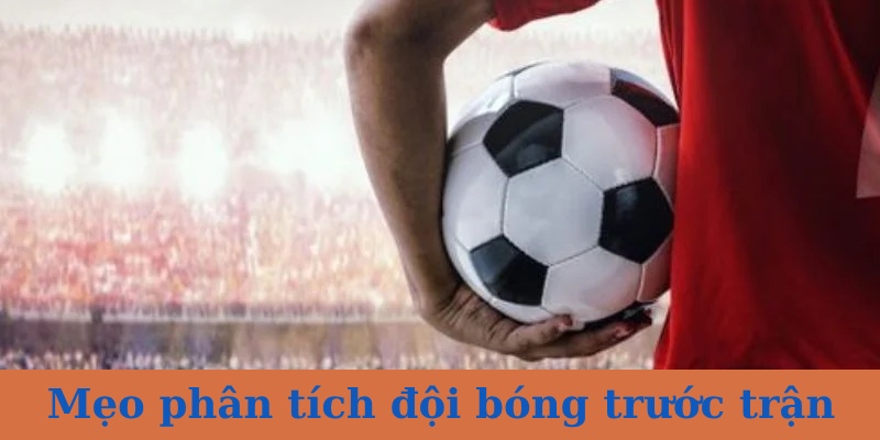 Mẹo phân tích đội bóng trước khi trận đấu diễn ra