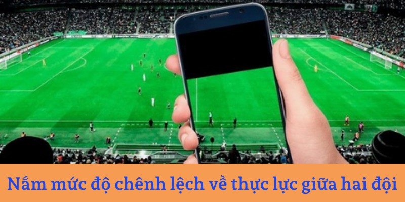 Nắm mức độ chênh lệch về thực lực giữa hai đội
