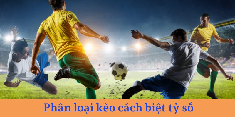Phân loại kèo cách biệt tỷ số