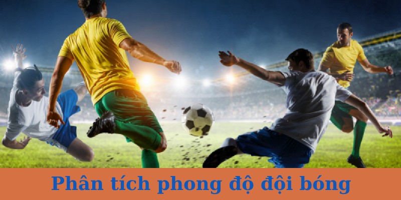 Tìm hiểu kỹ về phong độ của đội bóng